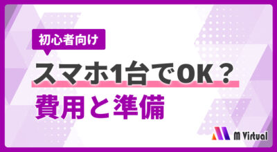 Vライバーはスマホ1台で始められる？必要なもの・費用を初心者向けに解説